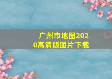 广州市地图2020高清版图片下载