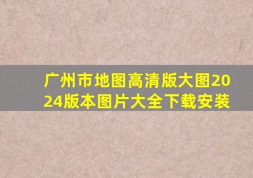 广州市地图高清版大图2024版本图片大全下载安装