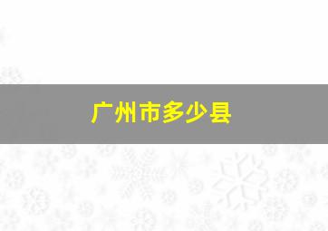 广州市多少县