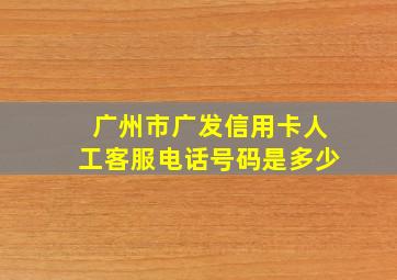 广州市广发信用卡人工客服电话号码是多少