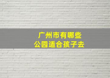 广州市有哪些公园适合孩子去