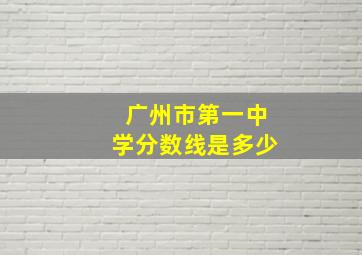 广州市第一中学分数线是多少