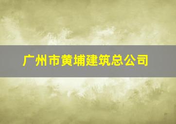 广州市黄埔建筑总公司