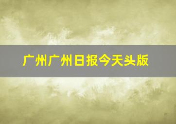 广州广州日报今天头版