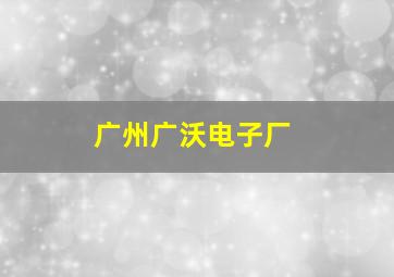 广州广沃电子厂