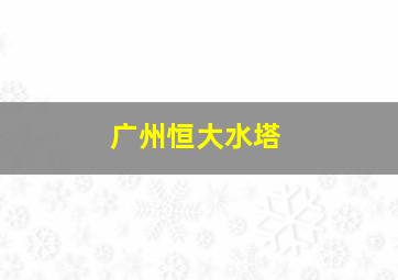 广州恒大水塔