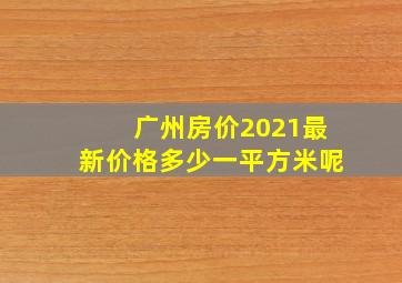 广州房价2021最新价格多少一平方米呢