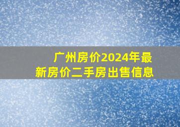 广州房价2024年最新房价二手房出售信息