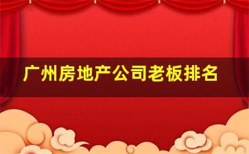 广州房地产公司老板排名