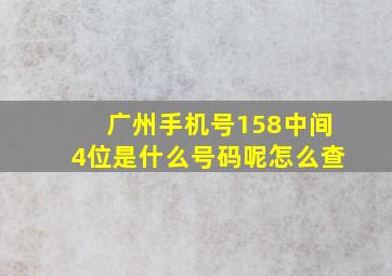 广州手机号158中间4位是什么号码呢怎么查