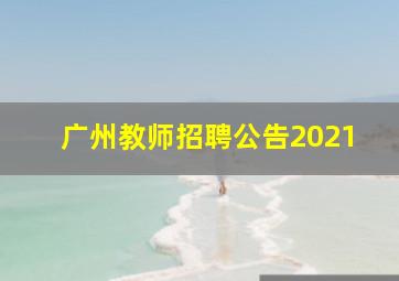 广州教师招聘公告2021