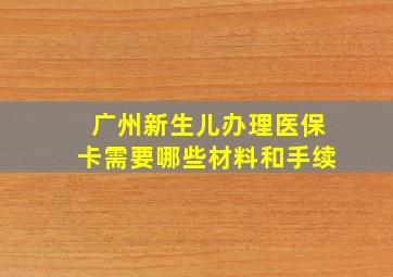 广州新生儿办理医保卡需要哪些材料和手续