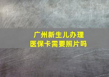 广州新生儿办理医保卡需要照片吗