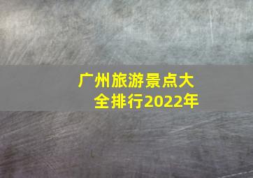 广州旅游景点大全排行2022年