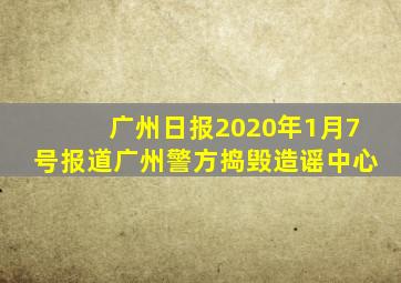 广州日报2020年1月7号报道广州警方捣毁造谣中心