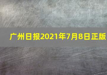 广州日报2021年7月8日正版