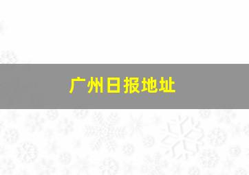 广州日报地址