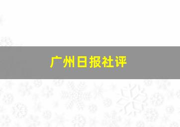 广州日报社评