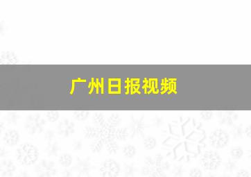 广州日报视频