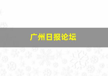 广州日报论坛