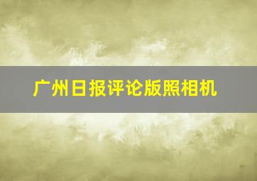 广州日报评论版照相机