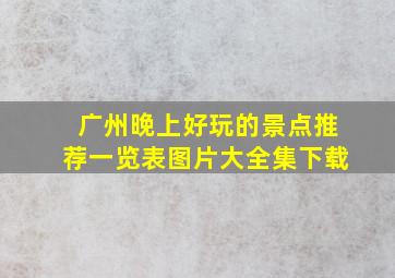 广州晚上好玩的景点推荐一览表图片大全集下载