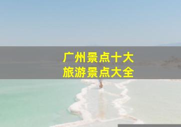 广州景点十大旅游景点大全