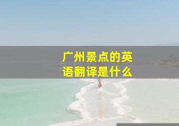 广州景点的英语翻译是什么