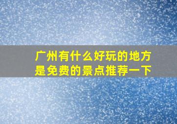 广州有什么好玩的地方是免费的景点推荐一下