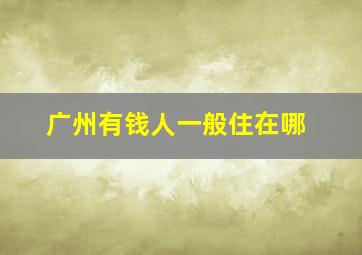 广州有钱人一般住在哪