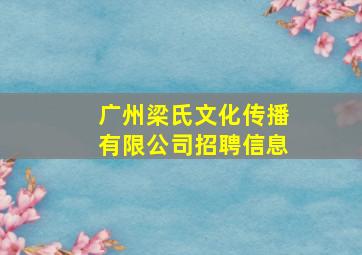 广州梁氏文化传播有限公司招聘信息