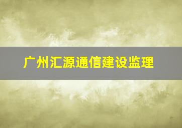 广州汇源通信建设监理