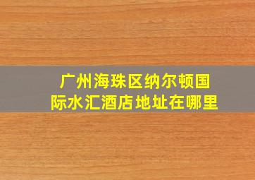 广州海珠区纳尔顿国际水汇酒店地址在哪里