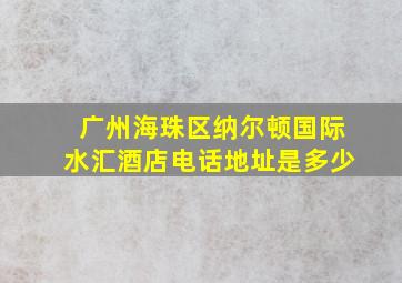 广州海珠区纳尔顿国际水汇酒店电话地址是多少