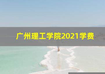 广州理工学院2021学费