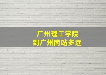 广州理工学院到广州南站多远