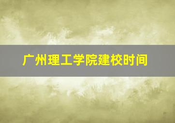 广州理工学院建校时间