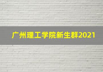 广州理工学院新生群2021