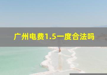 广州电费1.5一度合法吗