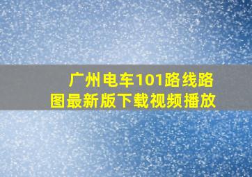 广州电车101路线路图最新版下载视频播放