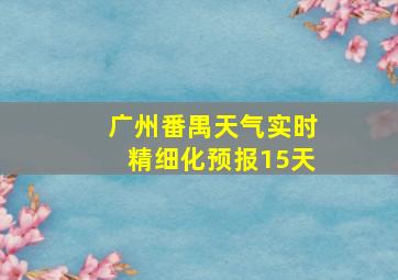 广州番禺天气实时精细化预报15天