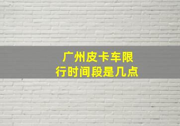 广州皮卡车限行时间段是几点