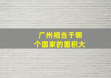 广州相当于哪个国家的面积大