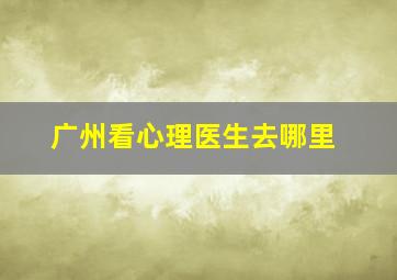 广州看心理医生去哪里