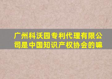 广州科沃园专利代理有限公司是中国知识产权协会的嘛