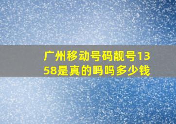 广州移动号码靓号1358是真的吗吗多少钱