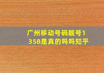 广州移动号码靓号1358是真的吗吗知乎