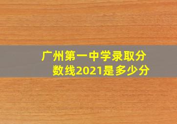 广州第一中学录取分数线2021是多少分