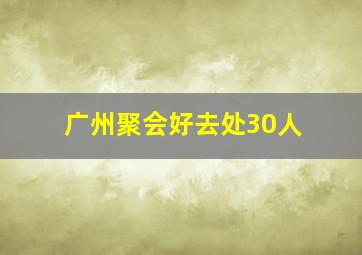 广州聚会好去处30人