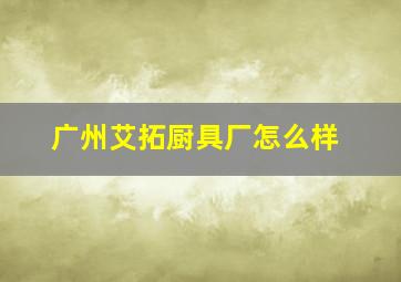 广州艾拓厨具厂怎么样